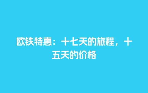 欧铁特惠：十七天的旅程，十五天的价格