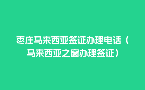 枣庄马来西亚签证办理电话（马来西亚之窗办理签证）