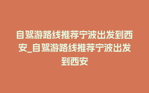 自驾游路线推荐宁波出发到西安_自驾游路线推荐宁波出发到西安