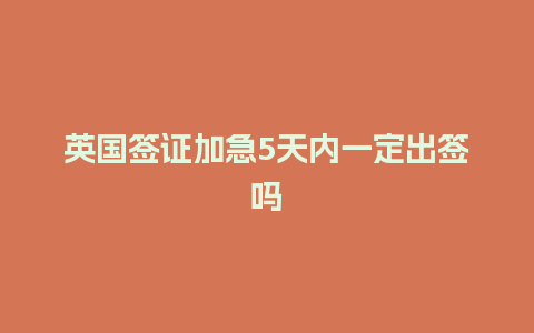 英国签证加急5天内一定出签吗