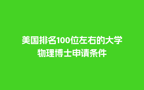 美国排名100位左右的大学物理博士申请条件