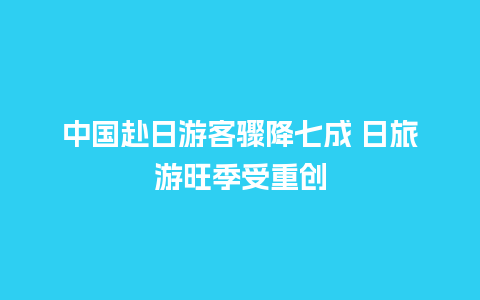 中国赴日游客骤降七成 日旅游旺季受重创