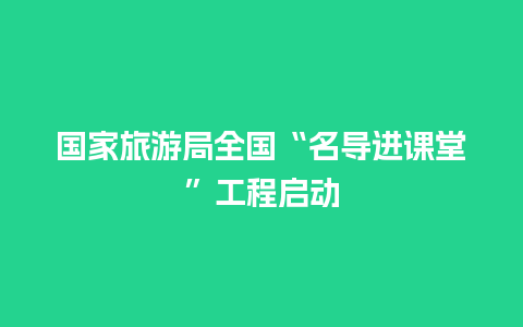 国家旅游局全国“名导进课堂”工程启动