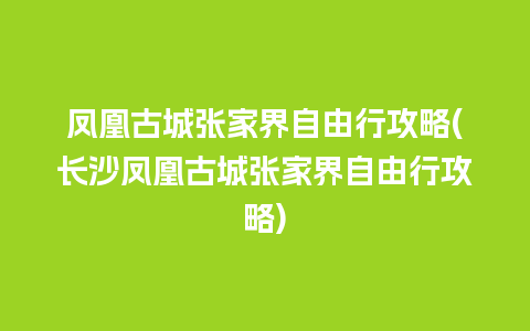 凤凰古城张家界自由行攻略(长沙凤凰古城张家界自由行攻略)