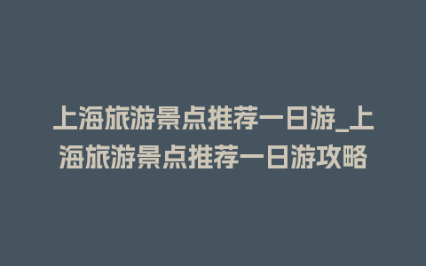 上海旅游景点推荐一日游_上海旅游景点推荐一日游攻略