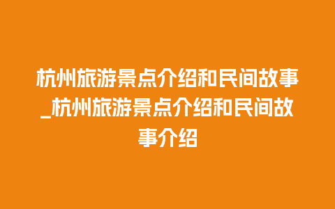 杭州旅游景点介绍和民间故事_杭州旅游景点介绍和民间故事介绍