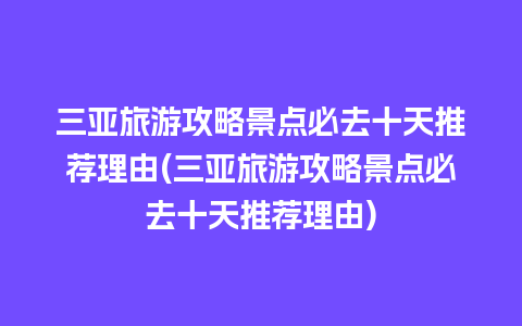 三亚旅游攻略景点必去十天推荐理由(三亚旅游攻略景点必去十天推荐理由)