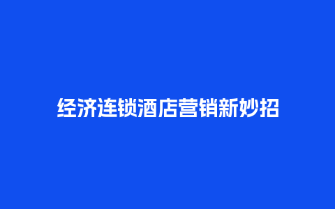 经济连锁酒店营销新妙招