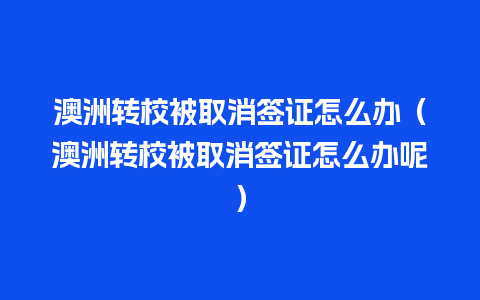 澳洲转校被取消签证怎么办（澳洲转校被取消签证怎么办呢）