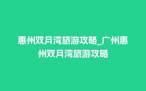 惠州双月湾旅游攻略_广州惠州双月湾旅游攻略