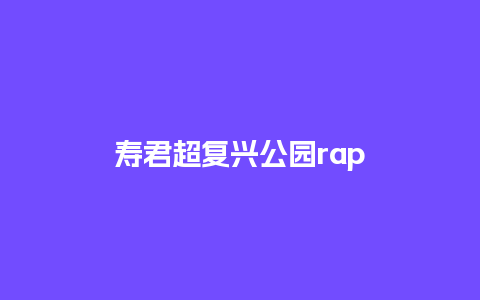 寿君超复兴公园rap