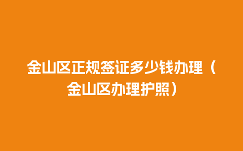 金山区正规签证多少钱办理（金山区办理护照）