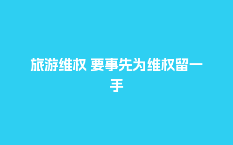 旅游维权 要事先为维权留一手