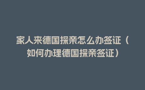 家人来德国探亲怎么办签证（如何办理德国探亲签证）