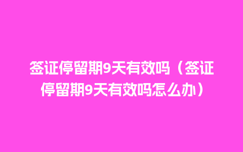 签证停留期9天有效吗（签证停留期9天有效吗怎么办）