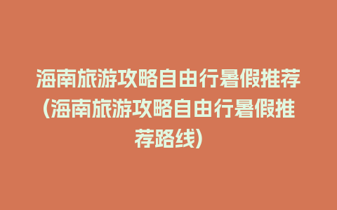 海南旅游攻略自由行暑假推荐(海南旅游攻略自由行暑假推荐路线)