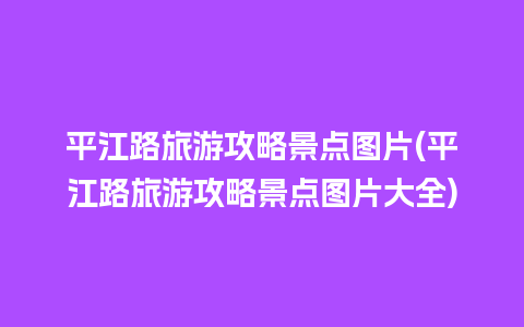 平江路旅游攻略景点图片(平江路旅游攻略景点图片大全)