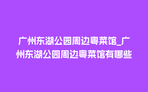 广州东湖公园周边粤菜馆_广州东湖公园周边粤菜馆有哪些