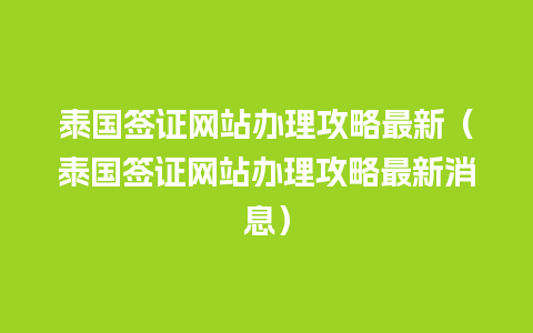 泰国签证网站办理攻略最新（泰国签证网站办理攻略最新消息）