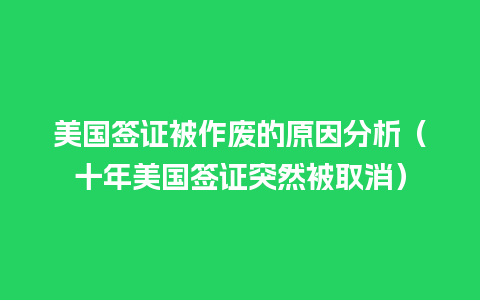 美国签证被作废的原因分析（十年美国签证突然被取消）