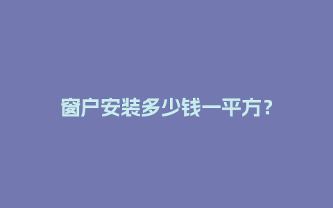 窗户安装多少钱一平方？