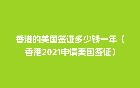 香港的美国签证多少钱一年（香港2021申请美国签证）