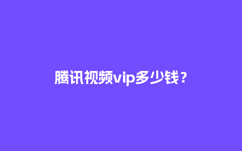 腾讯视频vip多少钱？