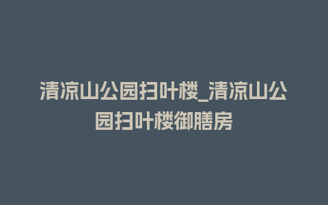 清凉山公园扫叶楼_清凉山公园扫叶楼御膳房