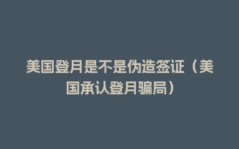 美国登月是不是伪造签证（美国承认登月骗局）