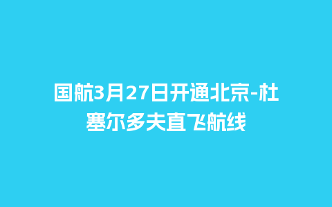 国航3月27日开通北京-杜塞尔多夫直飞航线