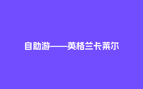 自助游——英格兰卡莱尔