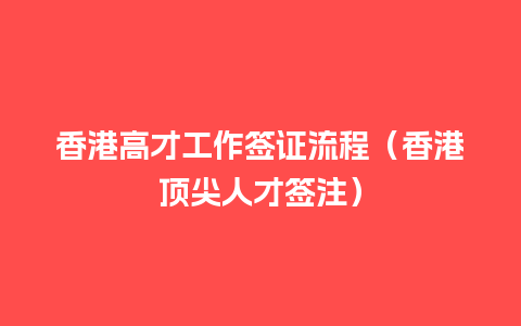 香港高才工作签证流程（香港顶尖人才签注）