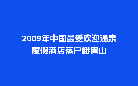 2009年中国最受欢迎温泉度假酒店落户峨眉山