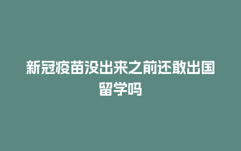 新冠疫苗没出来之前还敢出国留学吗