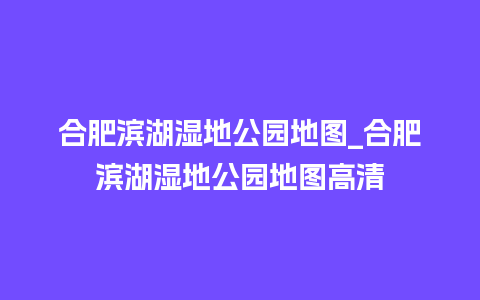 合肥滨湖湿地公园地图_合肥滨湖湿地公园地图高清