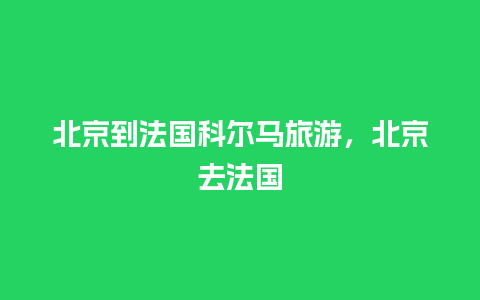 北京到法国科尔马旅游，北京去法国