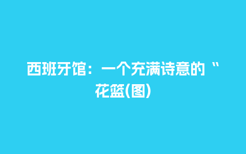 西班牙馆：一个充满诗意的“花篮(图)