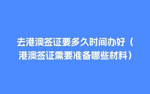 去港澳签证要多久时间办好（港澳签证需要准备哪些材料）