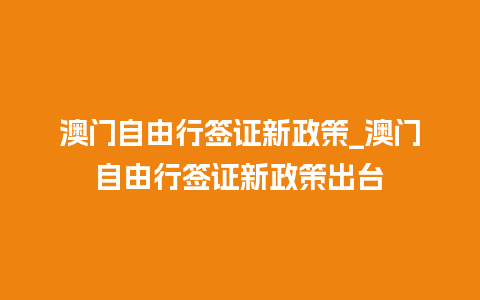 澳门自由行签证新政策_澳门自由行签证新政策出台