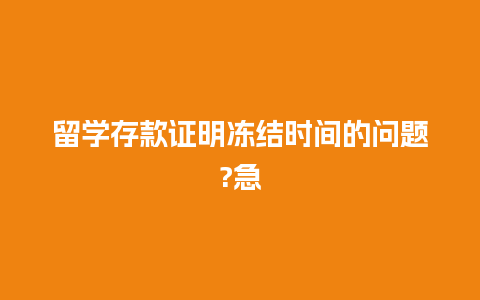 留学存款证明冻结时间的问题?急