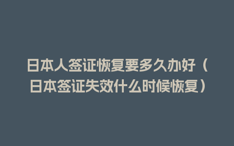 日本人签证恢复要多久办好（日本签证失效什么时候恢复）