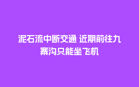 泥石流中断交通 近期前往九寨沟只能坐飞机