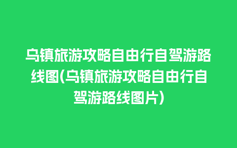 乌镇旅游攻略自由行自驾游路线图(乌镇旅游攻略自由行自驾游路线图片)