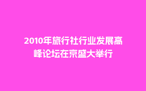 2010年旅行社行业发展高峰论坛在京盛大举行