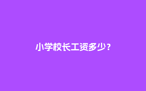 小学校长工资多少？