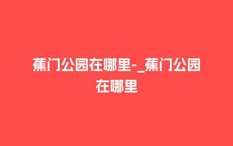 蕉门公园在哪里-_蕉门公园在哪里