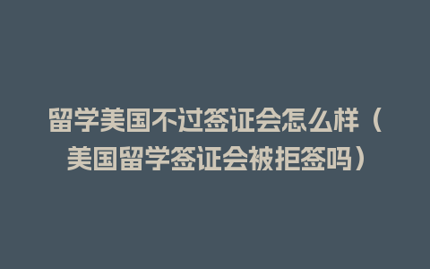 留学美国不过签证会怎么样（美国留学签证会被拒签吗）