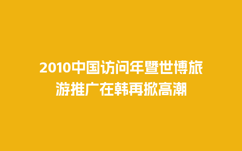 2010中国访问年暨世博旅游推广在韩再掀高潮