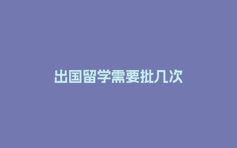 出国留学需要批几次