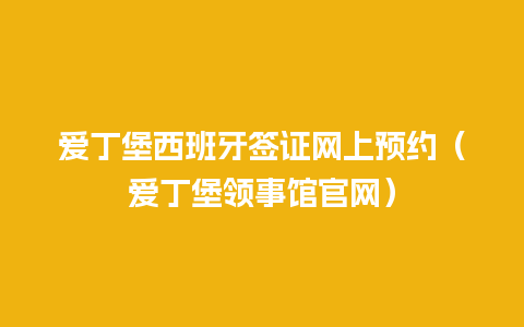 爱丁堡西班牙签证网上预约（爱丁堡领事馆官网）